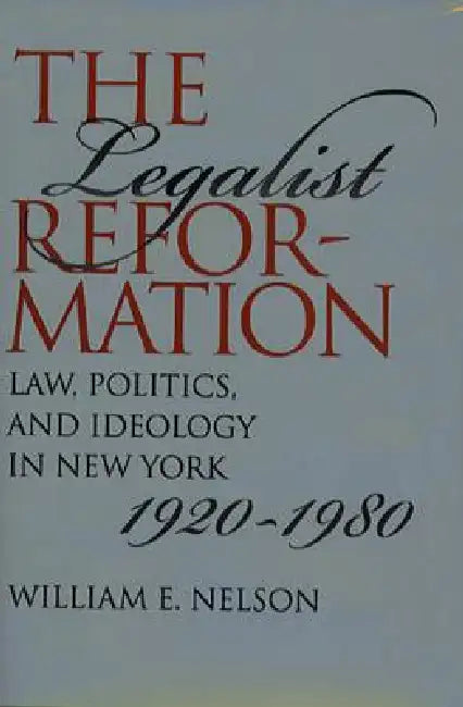 The Legalist Reformation: Law, Politics, and Ideology in New York, 1920-1980 by William E. Nelson