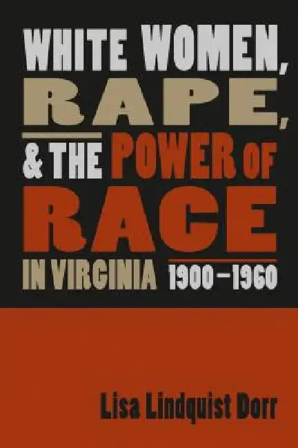 White Women, Rape, and the Power of Race in Virginia, 1900-1960 by Lisa Lindquist Dorr