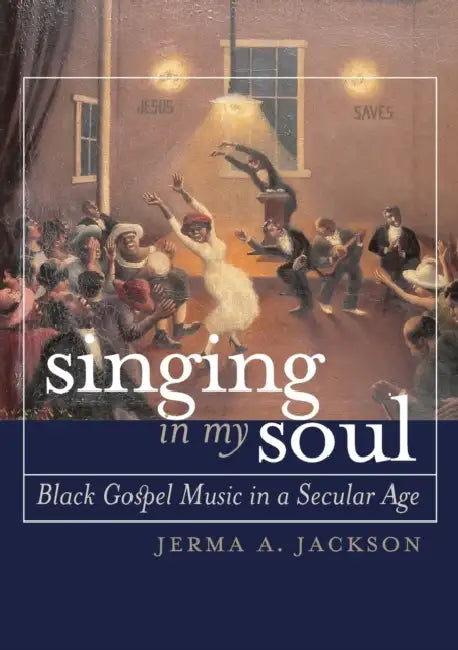 Singing in My Soul: Black Gospel Music in a Secular Age by Jerma A. Jackson