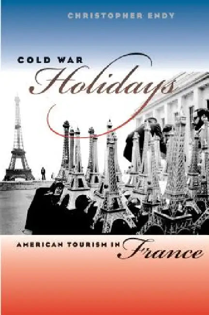 Cold War Holidays: American Tourism in France by Christopher Endy