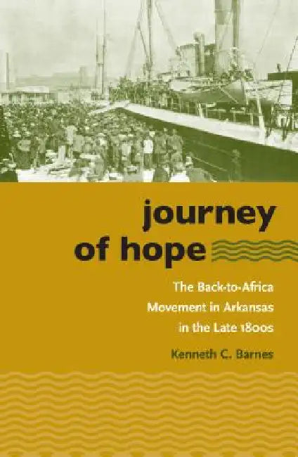 Journey of Hope: The Back-To-Africa Movement in Arkansas in the Late 1800s by Kenneth C. Barnes