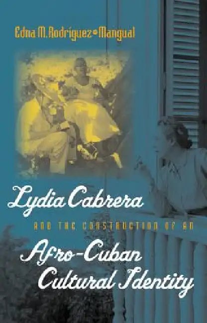 Lydia Cabrera and the Construction of an Afro-Cuban Cultural Identity by Edna M. Rodríguez-Plate