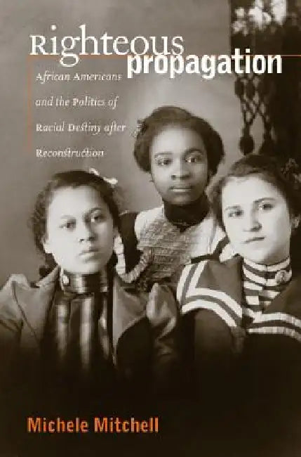Righteous Propagation: African Americans and the Politics of Racial Destiny After Reconstruction by Michele Mitchell