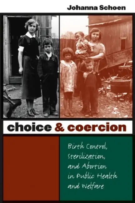 Choice and Coercion: Birth Control, Sterilization, and Abortion in Public Health and Welfare by Johanna Schoen