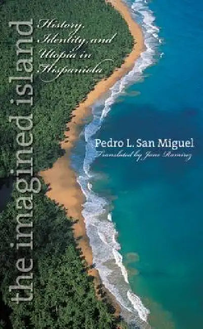 The Imagined Island: History, Identity, and Utopia in Hispaniola by Pedro L. San Miguel, Jane Ramírez