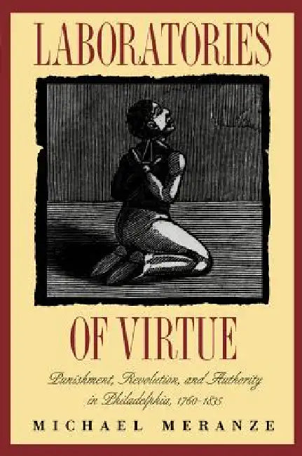 Laboratories of Virtue: Punishment, Revolution, and Authority in Philadelphia, 1760-1835 by Michael Meranze