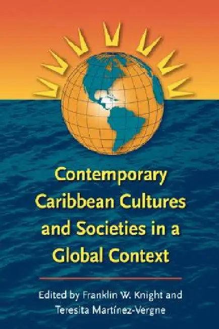 Contemporary Caribbean Cultures and Societies in a Global Context by Franklin W. Knight, Teresita Martínez-Vergne