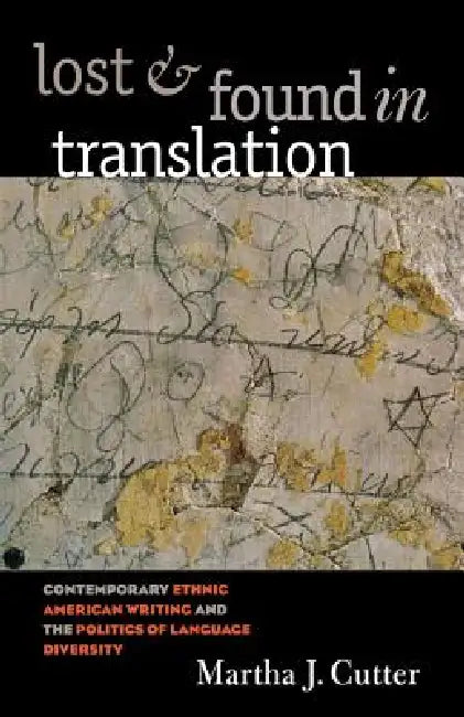 Lost and Found in Translation: Contemporary Ethnic American Writing and the Politics of Language Diversity by Martha J. Cutter
