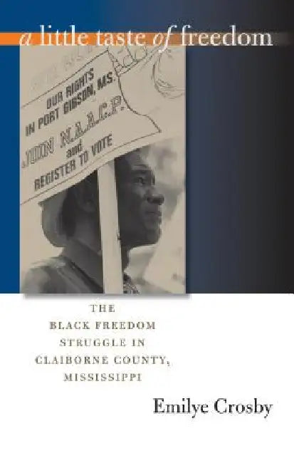 A Little Taste of Freedom: The Black Freedom Struggle in Claiborne County, Mississippi by Emilye Crosby