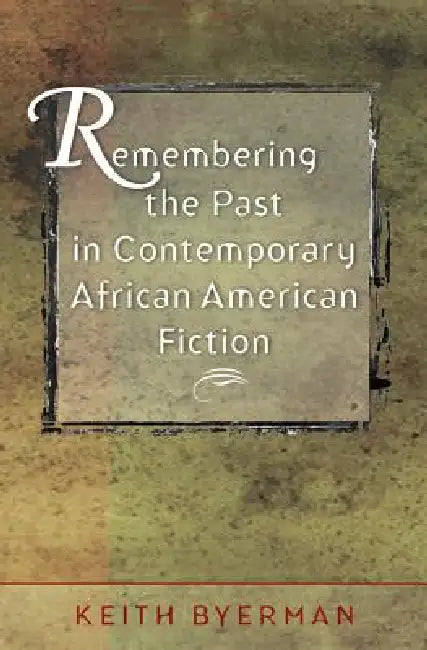 Remembering the Past in Contemporary African American Fiction by Keith Byerman