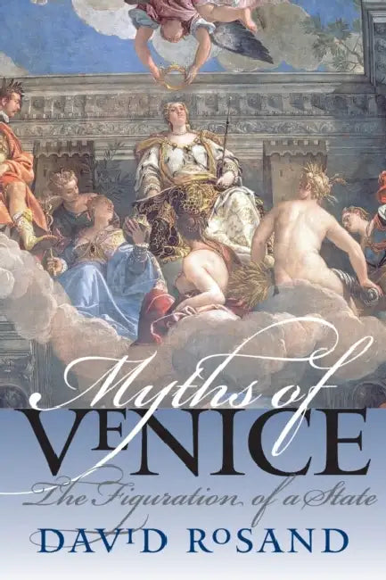 Myths of Venice: The Figuration of a State by David Rosand