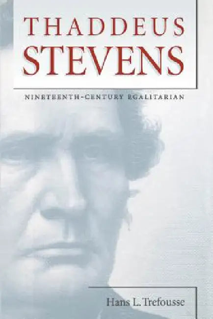 Thaddeus Stevens: Nineteenth-Century Egalitarian by Hans L. Trefousse