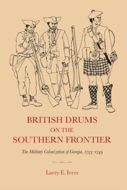 British Drums on the Southern Frontier: The Military Colonization of Georgia, 1733-1749 by Larry E. Ivers