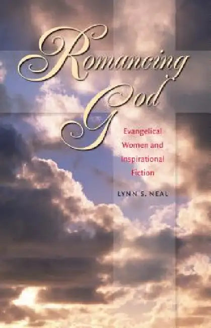 Romancing God: Evangelical Women and Inspirational Fiction by Lynn S. Neal
