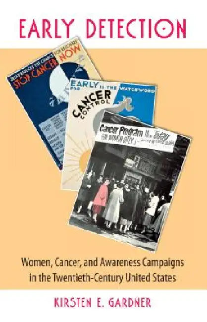 Early Detection: Women, Cancer, and Awareness Campaigns in the Twentieth-Century United States by Kirsten E. Gardner