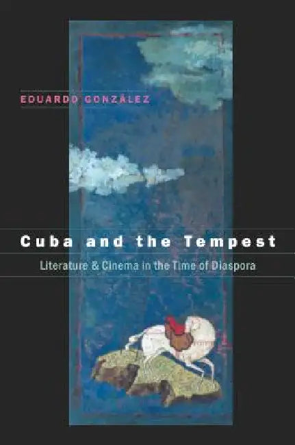 Cuba and the Tempest: Literature and Cinema in the Time of Diaspora by Eduardo González