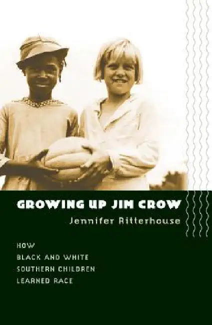 Growing Up Jim Crow: How Black and White Southern Children Learned Race by Jennifer Ritterhouse