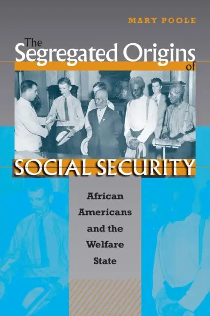 The Segregated Origins of Social Security: African Americans and the Welfare State by Mary Poole