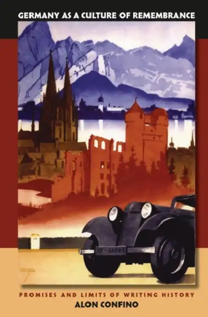 Germany as a Culture of Remembrance: Promises and Limits of Writing History by Alon Confino