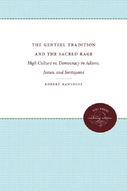 The Genteel Tradition and the Sacred Rage: High Culture vs. Democracy in Adams, James, and Santayana by Robert Dawidoff, Alan Trachtenberg