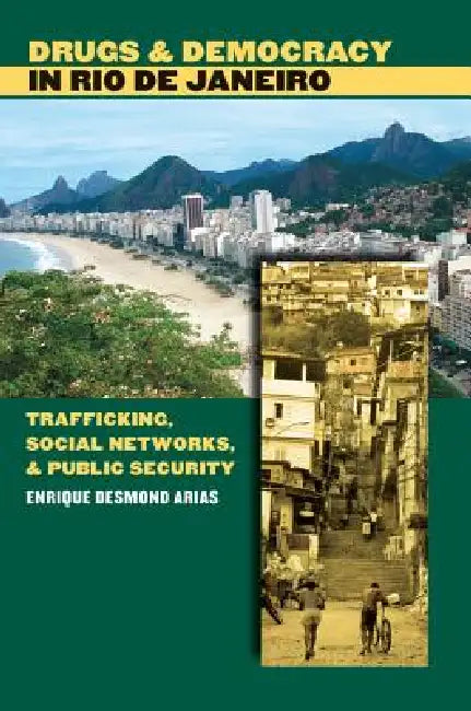 Drugs and Democracy in Rio de Janeiro: Trafficking, Social Networks, and Public Security by Enrique Desmond Arias
