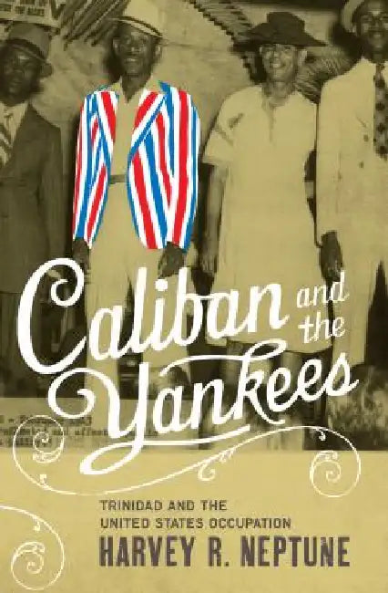 Caliban and the Yankees: Trinidad and the United States Occupation by Harvey R. Neptune