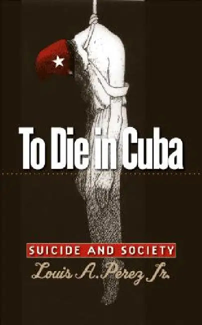 To Die in Cuba: Suicide and Society by Jr. Pérez Louis A.
