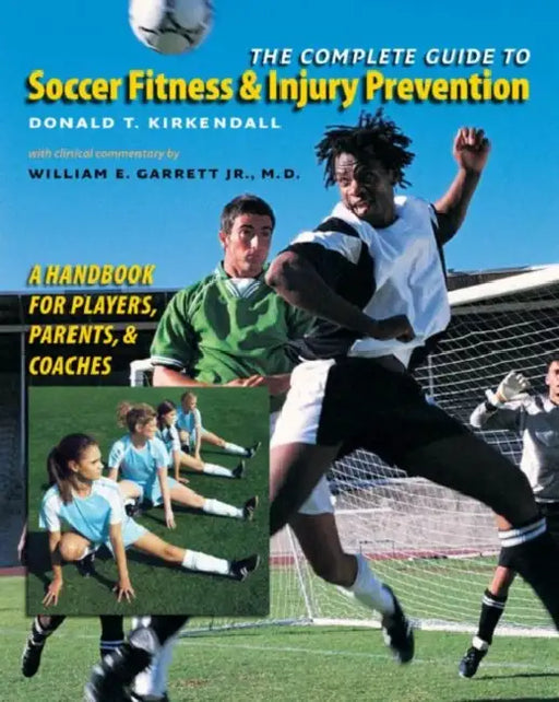 The Complete Guide to Soccer Fitness and Injury Prevention: A Handbook for Players, Parents, and Coaches by Donald T. KirKendall, William E. Garrett