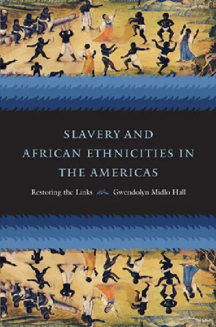 Slavery and African Ethnicities in the Americas: Restoring the Links by Gwendolyn Midlo Hall