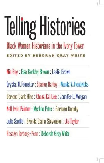 Telling Histories: Black Women Historians in the Ivory Tower by Deborah Gray White