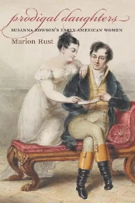 Prodigal Daughters: Susanna Rowson's Early American Women by Marion Rust