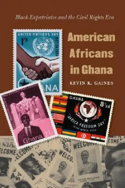 American Africans in Ghana: Black Expatriates and the Civil Rights Era by Kevin K. Gaines
