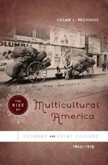 The Rise of Multicultural America: Economy and Print Culture, 1865-1915 by Susan L. Mizruchi