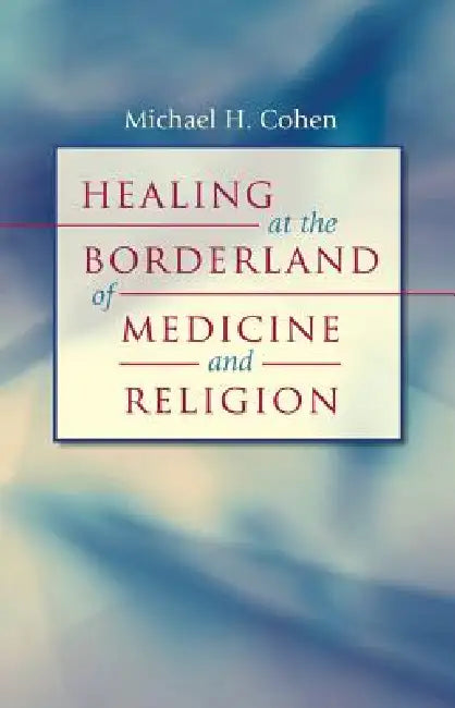 Healing at the Borderland of Medicine and Religion by Michael H. Cohen