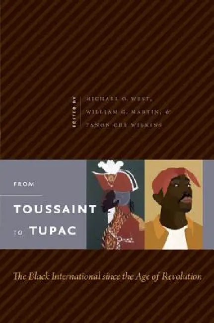 From Toussaint to Tupac: The Black International since the Age of Revolution by Michael O. West, William G. Martin, Fanon Che Wilkins