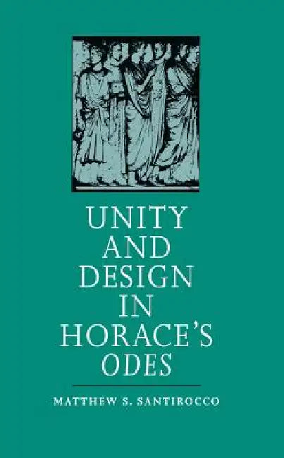 Unity and Design in Horace's Odes by Matthew S. Santirocco