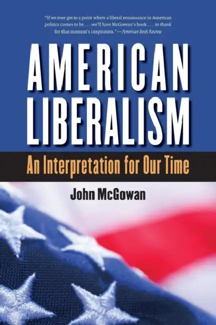 American Liberalism: An Interpretation for Our Time by John McGowan
