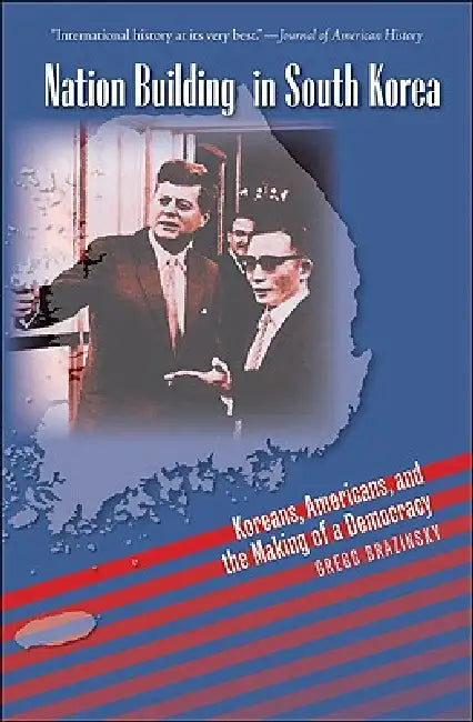 Nation Building in South Korea: Koreans, Americans, and the Making of a Democracy by Gregg A. Brazinsky