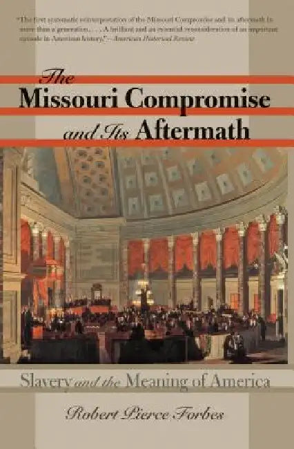 The Missouri Compromise and Its Aftermath: Slavery & the Meaning of America by Robert Pierce Forbes
