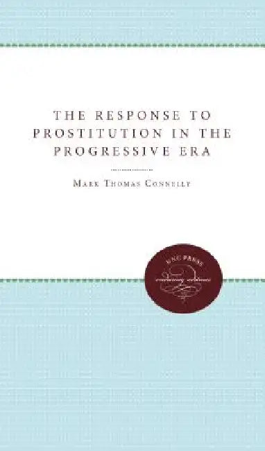 The Response to Prostitution in the Progressive Era by Mark Thomas Connelly
