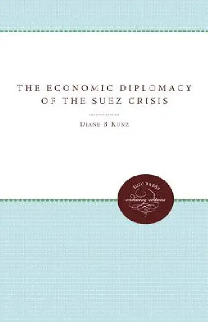 The Economic Diplomacy of the Suez Crisis by Esq Kunz Diane B.