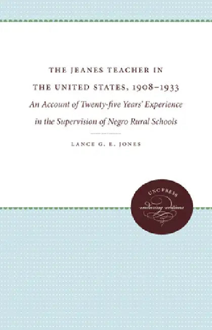 The Jeanes Teacher in the United States, 1908-1933: An Account of Twenty-Five Years' Experience in the Supervision of Negro Rural Schools by Lance G. E. Jones