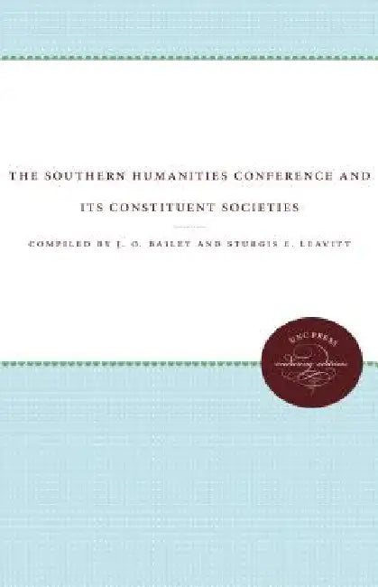 The Southern Humanities Conference and Its Constituent Societies by J. O. Bailey, Sturgis E. Leavitt