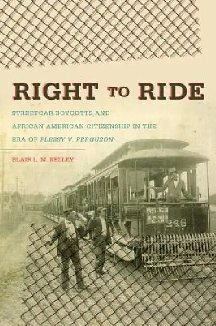 Right to Ride: Streetcar Boycotts and African American Citizenship in the Era of Plessy v. Ferguson by Blair L. M. Kelley