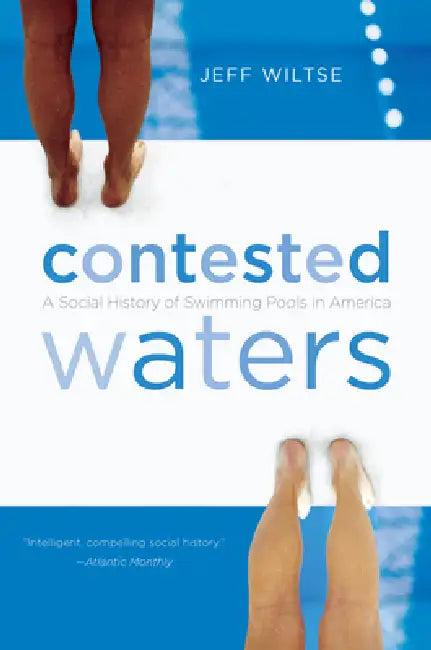 Contested Waters: A Social History of Swimming Pools in America by Jeff Wiltse