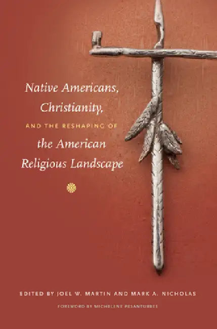 Native Americans, Christianity, and the Reshaping of the American Religious Landscape by Joel W. Martin, Mark a. Nicholas, Michelene Pesantubbee