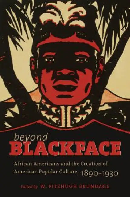 Beyond Blackface: African Americans and the Creation of American Popular Culture, 1890-1930 by W. Fitzhugh Brundage