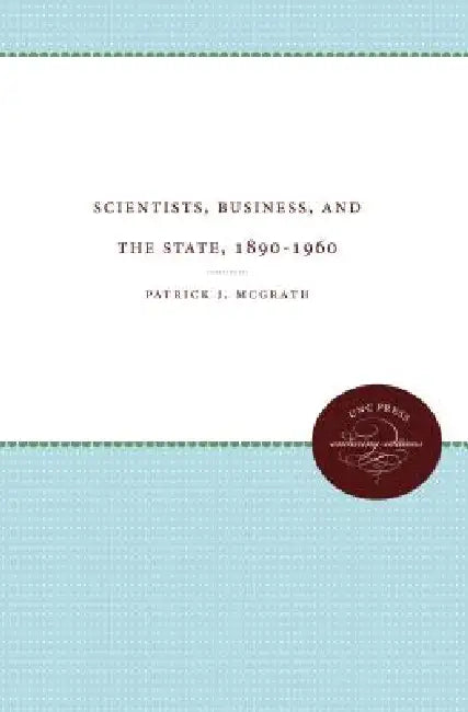 Scientists, Business, and the State, 1890-1960 by Patrick J. McGrath