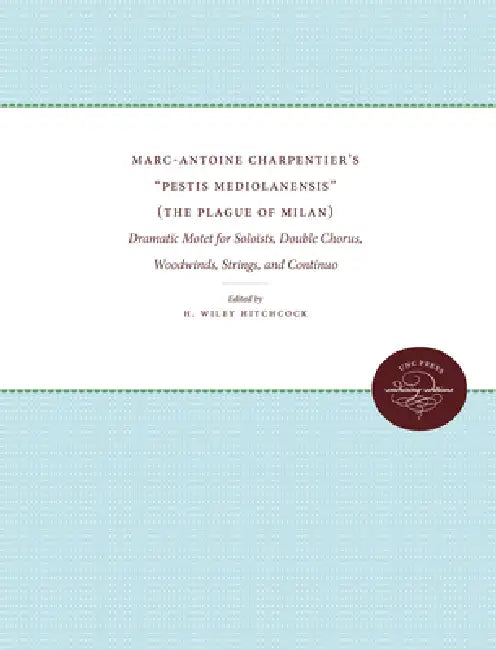 Marc-Antoine Charpentier's "Pestis Mediolanensis" (The Plague of Milan): Dramatic Motet for Soloists, Double Chorus, Woodwinds, Strings, and Continuo by H. Wiley Hitchcock