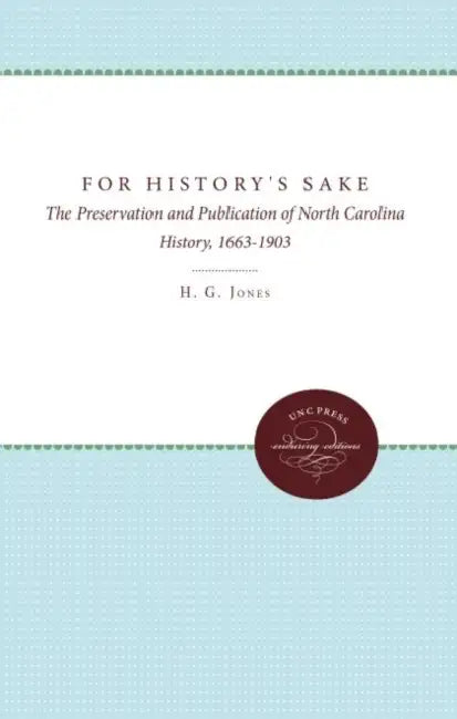 For History's Sake: The Preservation and Publication of North Carolina History, 1663-1903 by H. G. Jones